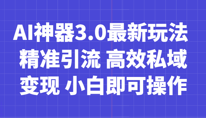 AI神器3.0最新玩法 精准引流 高效私域变现 小白即可操作 轻松日入700+网赚库-项目库-轻创网-中创网-福缘网-冒泡网-资源之家-魔方项目库网赚库