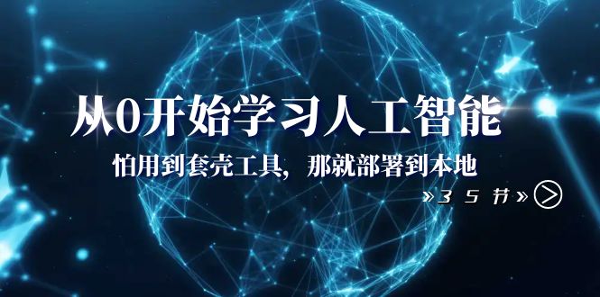 从0开始学习人工智能：怕用到套壳工具，那就部署到本地（35节课）网赚库-项目库-轻创网-中创网-福缘网-冒泡网-资源之家-魔方项目库网赚库