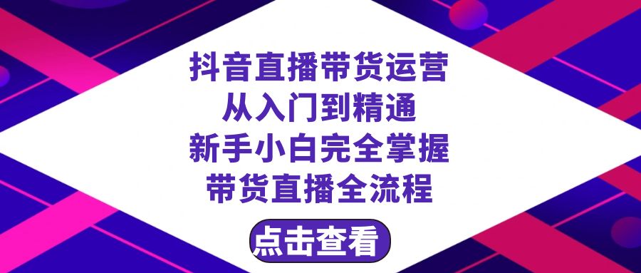 抖音直播带货 运营从入门到精通，新手完全掌握带货直播全流程（23节）网赚库-项目库-轻创网-中创网-福缘网-冒泡网-资源之家-魔方项目库网赚库