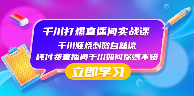 千川打爆直播间实战课：千川顺烧刺激自然流 纯付费直播间千川如何保赚不赔网赚库-项目库-轻创网-中创网-福缘网-冒泡网-资源之家-魔方项目库网赚库
