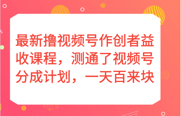 最新撸视频号作创者益收课程，测通了视频号分成计划，一天百来块！网赚库-项目库-轻创网-中创网-福缘网-冒泡网-资源之家-魔方项目库网赚库