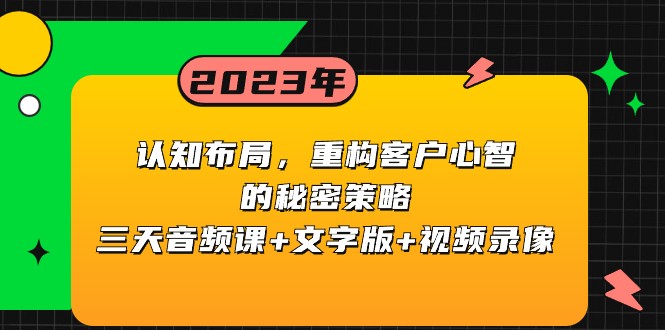 认知布局，重构客户心智的秘密策略，三天音频课+文字版+视频录像网赚库-项目库-轻创网-中创网-福缘网-冒泡网-资源之家-魔方项目库网赚库
