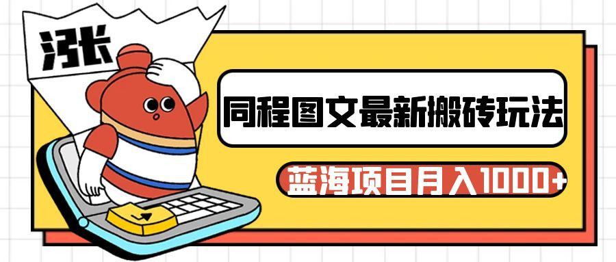 同程旅行图文搬砖最新玩法，操作简单易上手，蓝海项目 轻松稳定月入1000+网赚库-项目库-轻创网-中创网-福缘网-冒泡网-资源之家-魔方项目库网赚库
