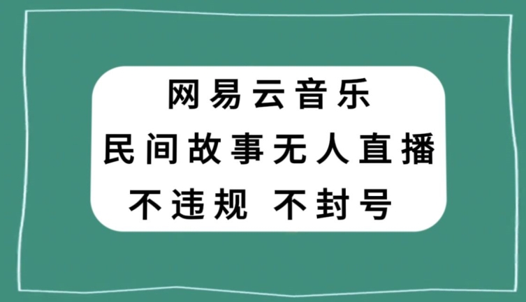 网易云民间故事无人直播，零投入低风险、人人可做【揭秘】网赚库-项目库-轻创网-中创网-福缘网-冒泡网-资源之家-魔方项目库网赚库