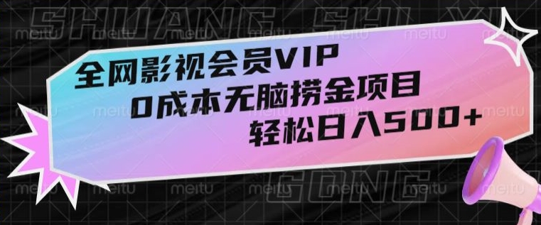 全网影视会员VIP，很老却常青的0成本无脑捞金项目，轻松日入500+【揭秘】网赚库-项目库-轻创网-中创网-福缘网-冒泡网-资源之家-魔方项目库网赚库