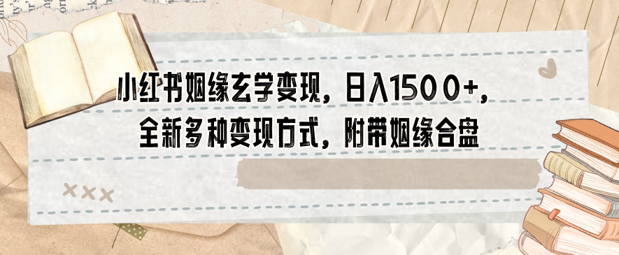 小红书姻缘玄学变现，日入1500+，全新多种变现方式，附带姻缘合盘【揭秘】网赚库-项目库-轻创网-中创网-福缘网-冒泡网-资源之家-魔方项目库网赚库