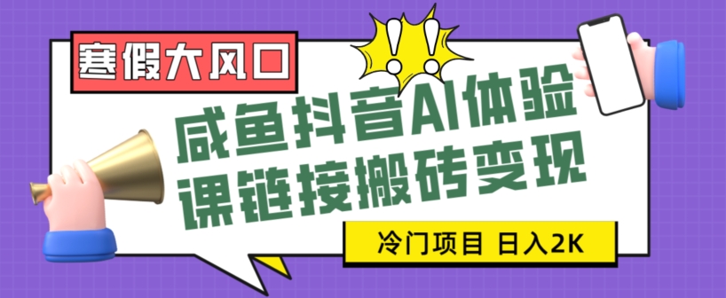 寒假大风口咸鱼抖音AI体验课链接搬砖变现，全网首发冷门项目，小白可日入2K+【揭秘】网赚库-项目库-轻创网-中创网-福缘网-冒泡网-资源之家-魔方项目库网赚库