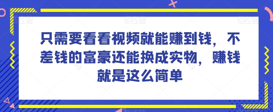 谁做过这么简单的项目？只需要看看视频就能赚到钱，不差钱的富豪还能换成实物，赚钱就是这么简单！【揭秘】网赚库-项目库-轻创网-中创网-福缘网-冒泡网-资源之家-魔方项目库网赚库