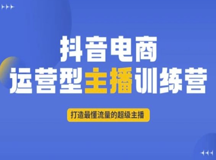 抖音电商运营型主播训练营，打造最懂流量的超级主播网赚库-项目库-轻创网-中创网-福缘网-冒泡网-资源之家-魔方项目库网赚库