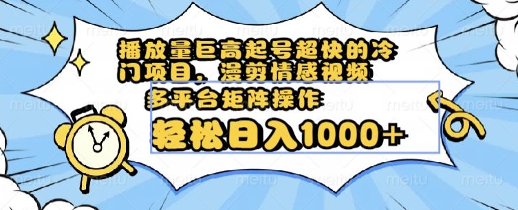 播放量巨高起号超快的冷门项目，漫剪情感视频，可多平台矩阵操作，轻松日入1000+【揭秘】网赚库-项目库-轻创网-中创网-福缘网-冒泡网-资源之家-魔方项目库网赚库