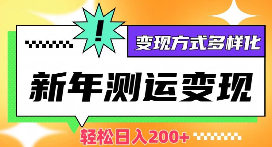 新年运势测试变现，日入200+，几分钟一条作品，变现方式多样化【揭秘】网赚库-项目库-轻创网-中创网-福缘网-冒泡网-资源之家-魔方项目库网赚库