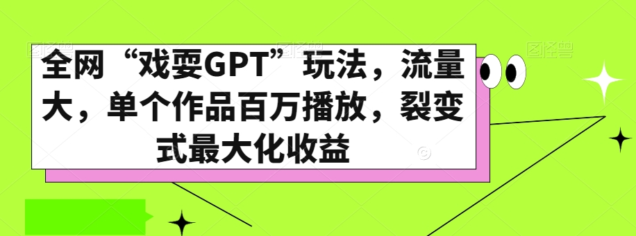 全网“戏耍GPT”玩法，流量大，单个作品百万播放，裂变式最大化收益【揭秘】网赚库-项目库-轻创网-中创网-福缘网-冒泡网-资源之家-魔方项目库网赚库