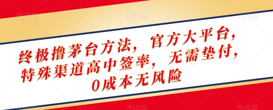 终极撸茅台方法，官方大平台，特殊渠道高中签率，无需垫付，0成本无风险【揭秘】网赚库-项目库-轻创网-中创网-福缘网-冒泡网-资源之家-魔方项目库网赚库