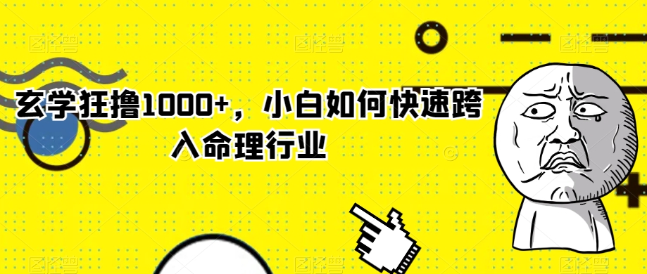 玄学狂撸1000+，小白如何快速跨入命理行业【揭秘】网赚库-项目库-轻创网-中创网-福缘网-冒泡网-资源之家-魔方项目库网赚库