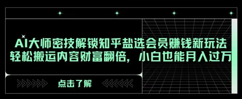 AI大师密技解锁知乎盐选会员赚钱新玩法，轻松搬运内容财富翻倍，小白也能月入过万【揭秘】网赚库-项目库-轻创网-中创网-福缘网-冒泡网-资源之家-魔方项目库网赚库