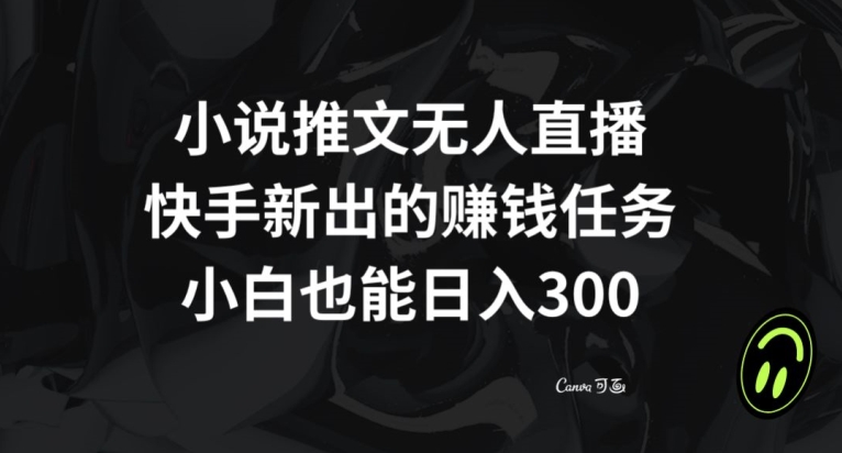 小说推文无人直播，快手新出的赚钱任务，小白也能日入300+【揭秘】网赚库-项目库-轻创网-中创网-福缘网-冒泡网-资源之家-魔方项目库网赚库