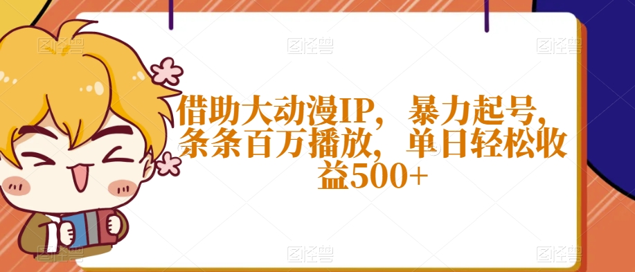 借助大动漫IP，暴力起号，条条百万播放，单日轻松收益500+【揭秘】网赚库-项目库-轻创网-中创网-福缘网-冒泡网-资源之家-魔方项目库网赚库