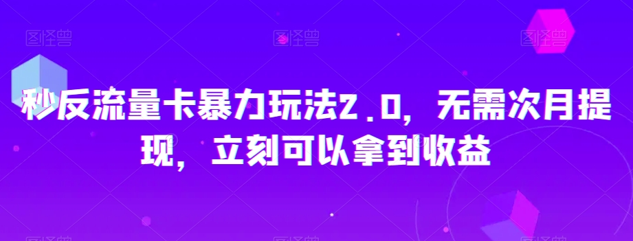 秒反流量卡暴力玩法2.0，无需次月提现，立刻可以拿到收益【揭秘】网赚库-项目库-轻创网-中创网-福缘网-冒泡网-资源之家-魔方项目库网赚库