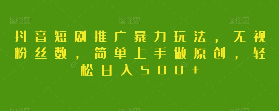 抖音短剧推广暴力玩法，无视粉丝数，简单上手做原创，轻松日入500+【揭秘】网赚库-项目库-轻创网-中创网-福缘网-冒泡网-资源之家-魔方项目库网赚库