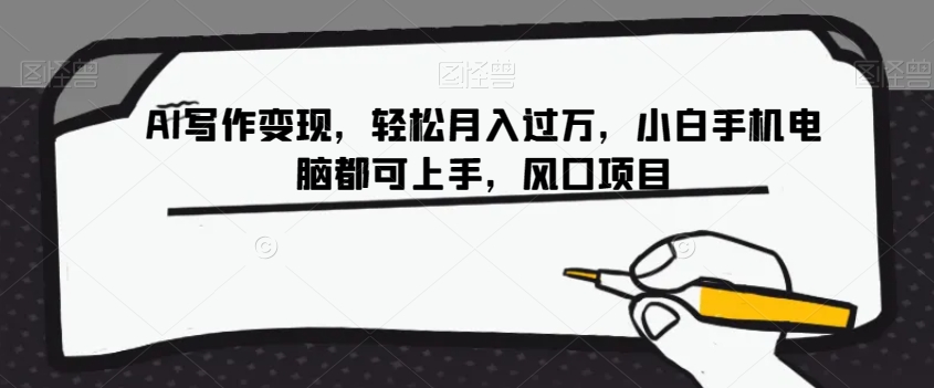AI写作变现，轻松月入过万，小白手机电脑都可上手，风口项目【揭秘】网赚库-项目库-轻创网-中创网-福缘网-冒泡网-资源之家-魔方项目库网赚库
