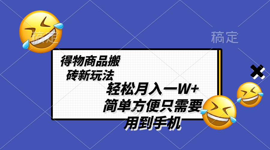（8360期）轻松月入一W+，得物商品搬砖新玩法，简单方便 一部手机即可 不需要剪辑制作网赚库-项目库-轻创网-中创网-福缘网-冒泡网-资源之家-魔方项目库网赚库