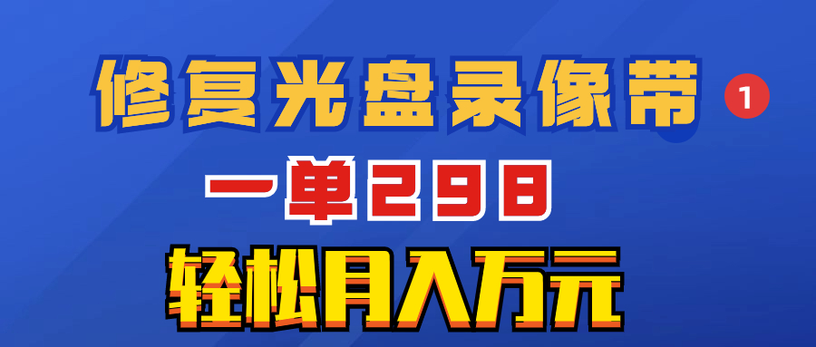 （8362期）超冷门项目：修复光盘录像带，一单298，轻松月入万元网赚库-项目库-轻创网-中创网-福缘网-冒泡网-资源之家-魔方项目库网赚库
