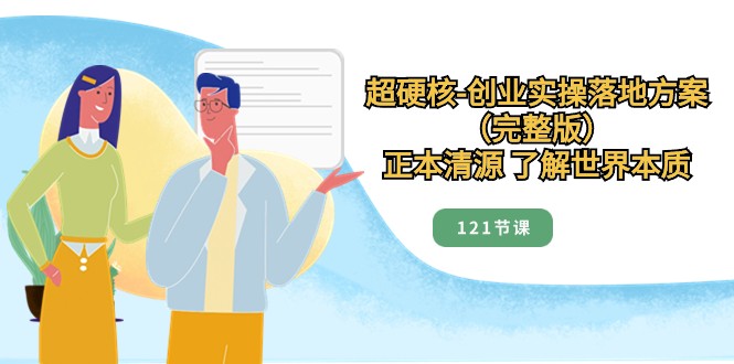 正本清源了解世界本质，超硬核创业实操落地方案（121节完整版）网赚库-项目库-轻创网-中创网-福缘网-冒泡网-资源之家-魔方项目库网赚库