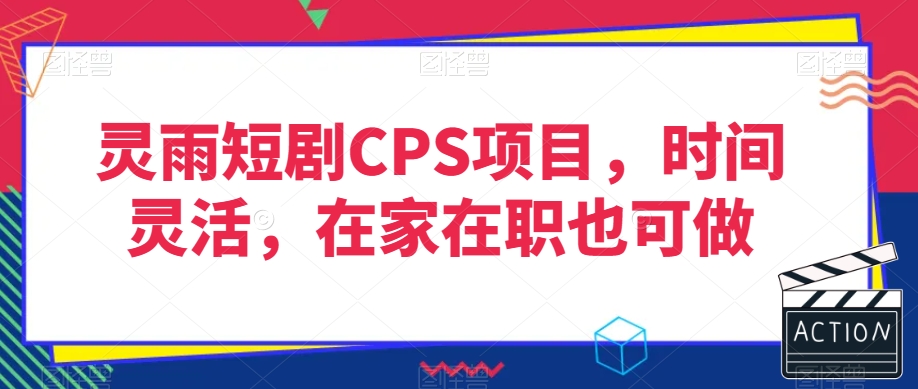 灵雨短剧CPS项目，时间灵活，在家在职也可做网赚库-项目库-轻创网-中创网-福缘网-冒泡网-资源之家-魔方项目库网赚库