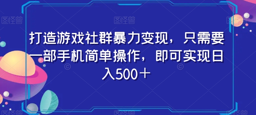 打造游戏社群暴力变现，只需要一部手机简单操作，即可实现日入500＋【揭秘】网赚库-项目库-轻创网-中创网-福缘网-冒泡网-资源之家-魔方项目库网赚库