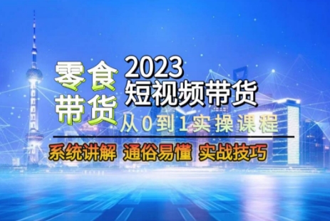 2023短视频带货-零食赛道，从0-1实操课程，系统讲解实战技巧网赚库-项目库-轻创网-中创网-福缘网-冒泡网-资源之家-魔方项目库网赚库