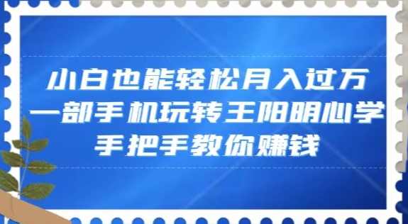小白也能轻松月入过万，一部手机玩转王阳明心学，手把手教你赚钱【揭秘】网赚库-项目库-轻创网-中创网-福缘网-冒泡网-资源之家-魔方项目库网赚库