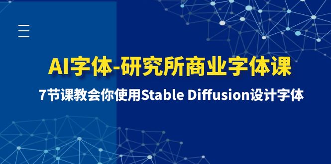 （8370期）AI字体-研究所商业字体课-第1期：7节课教会你使用Stable Diffusion设计字体网赚库-项目库-轻创网-中创网-福缘网-冒泡网-资源之家-魔方项目库网赚库