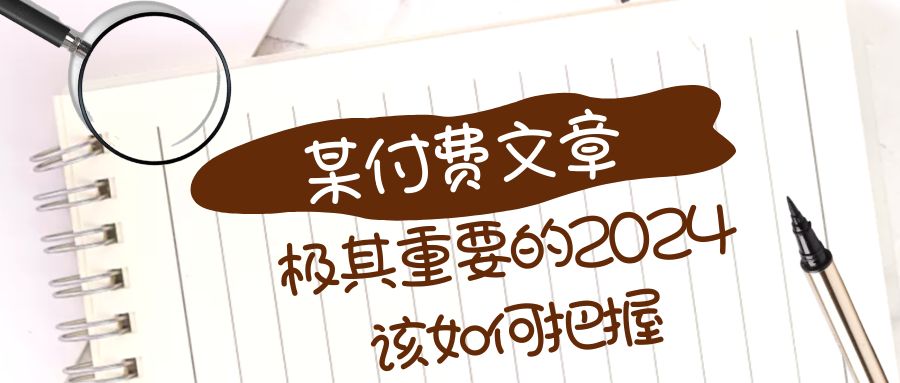 （8367期）极其重要的2024该如何把握？【某公众号付费文章】网赚库-项目库-轻创网-中创网-福缘网-冒泡网-资源之家-魔方项目库网赚库