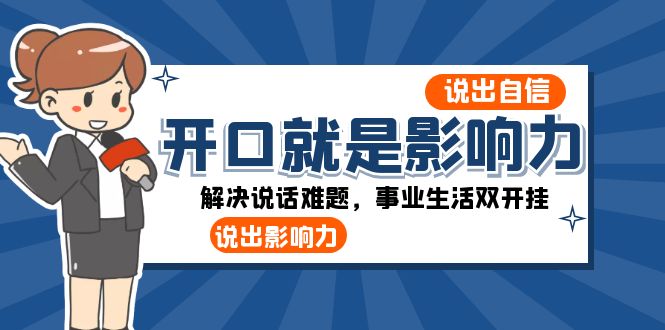 开口就是影响力：说出自信，说出影响力！解决说话难题，事业生活双开挂网赚库-项目库-轻创网-中创网-福缘网-冒泡网-资源之家-魔方项目库网赚库