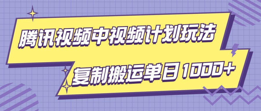 腾讯视频中视频计划项目玩法，简单搬运复制可刷爆流量，轻松单日收益1000+网赚库-项目库-轻创网-中创网-福缘网-冒泡网-资源之家-魔方项目库网赚库