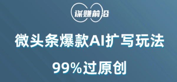 微头条爆款AI扩写玩法，99%过原创网赚库-项目库-轻创网-中创网-福缘网-冒泡网-资源之家-魔方项目库网赚库