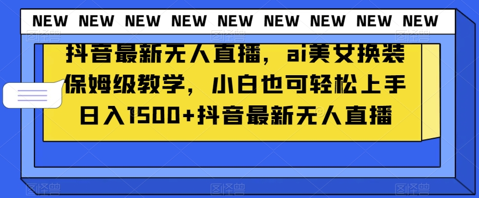抖音最新无人直播，ai美女换装保姆级教学，小白也可轻松上手日入1500+【揭秘】网赚库-项目库-轻创网-中创网-福缘网-冒泡网-资源之家-魔方项目库网赚库