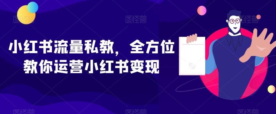 小红书流量私教，全方位教你运营小红书变现网赚库-项目库-轻创网-中创网-福缘网-冒泡网-资源之家-魔方项目库网赚库