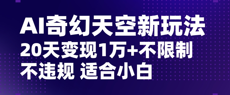 AI奇幻天空，20天变现五位数玩法，不限制不违规不封号玩法，适合小白操作【揭秘】网赚库-项目库-轻创网-中创网-福缘网-冒泡网-资源之家-魔方项目库网赚库