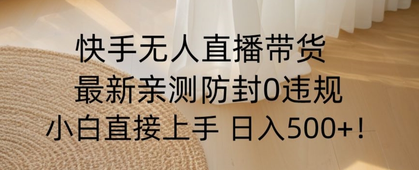 快手无人直播带货从0-1落地教学，最新防封0粉开播，小白可上手日入500+【揭秘】网赚库-项目库-轻创网-中创网-福缘网-冒泡网-资源之家-魔方项目库网赚库