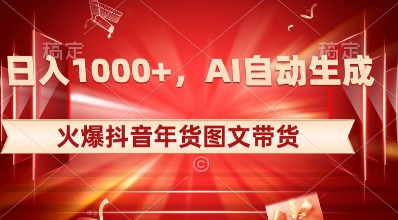 10日入1000+火爆抖音年货图文带货，AI自动生成自己的年货原创图文【揭秘】网赚库-项目库-轻创网-中创网-福缘网-冒泡网-资源之家-魔方项目库网赚库
