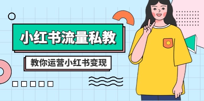 小红书流量私教课：全方位教你运营小红书变现（22节课）网赚库-项目库-轻创网-中创网-福缘网-冒泡网-资源之家-魔方项目库网赚库