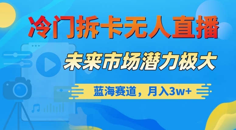 冷门拆卡无人直播，未来市场潜力极大，蓝海赛道，月入3w+【揭秘】网赚库-项目库-轻创网-中创网-福缘网-冒泡网-资源之家-魔方项目库网赚库