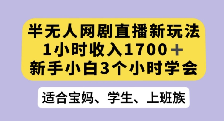 半无人网剧直播新玩法，1小时收入1700+，新手小白3小时学会【揭秘】网赚库-项目库-轻创网-中创网-福缘网-冒泡网-资源之家-魔方项目库网赚库