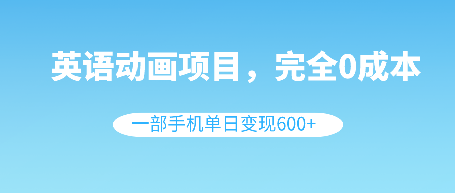 （8396期）英语动画项目，0成本，一部手机单日变现600+（教程+素材）网赚库-项目库-轻创网-中创网-福缘网-冒泡网-资源之家-魔方项目库网赚库