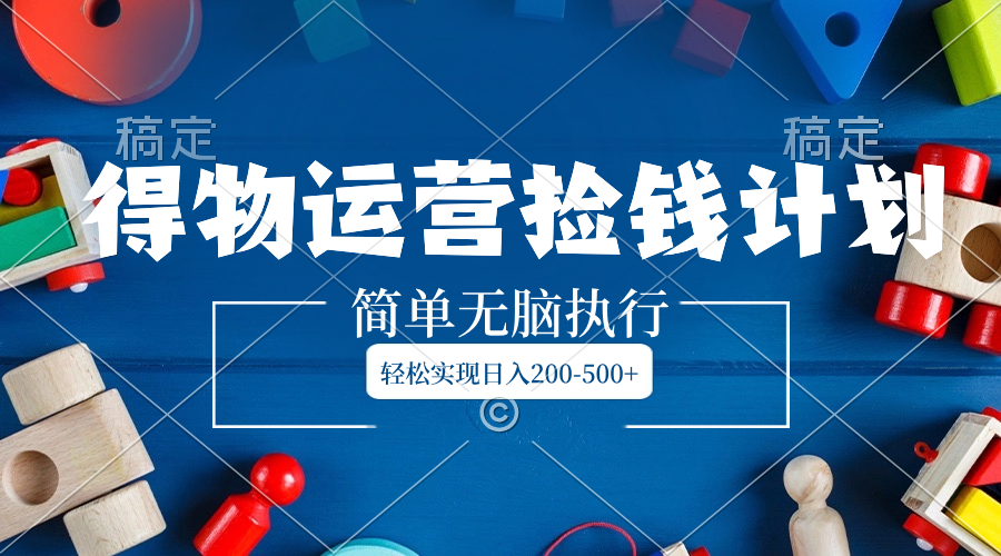 （8395期）得物运营捡钱计划，简单无脑执行，轻松实现日入200-500+网赚库-项目库-轻创网-中创网-福缘网-冒泡网-资源之家-魔方项目库网赚库