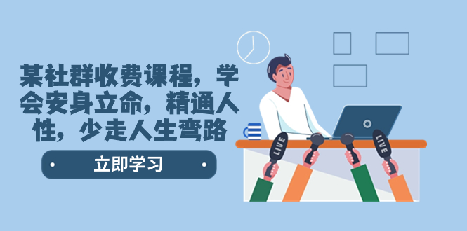 （8389期）某社群收费课程，学会安身立命，精通人性，少走人生弯路（77节课）网赚库-项目库-轻创网-中创网-福缘网-冒泡网-资源之家-魔方项目库网赚库