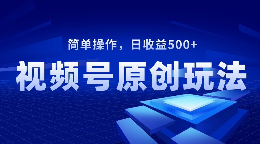（8400期）视频号原创视频玩法，日收益500+网赚库-项目库-轻创网-中创网-福缘网-冒泡网-资源之家-魔方项目库网赚库