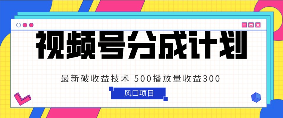 视频号分成计划 最新破收益技术 500播放量收益300 简单粗暴网赚库-项目库-轻创网-中创网-福缘网-冒泡网-资源之家-魔方项目库网赚库