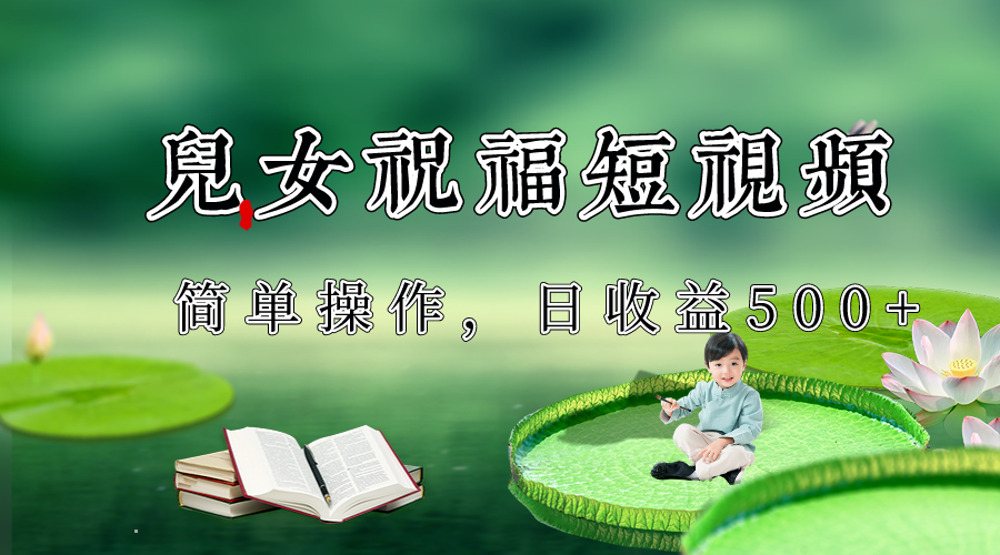 制作儿女祝福原创短视频，视频号分成计划日收益500+网赚库-项目库-轻创网-中创网-福缘网-冒泡网-资源之家-魔方项目库网赚库